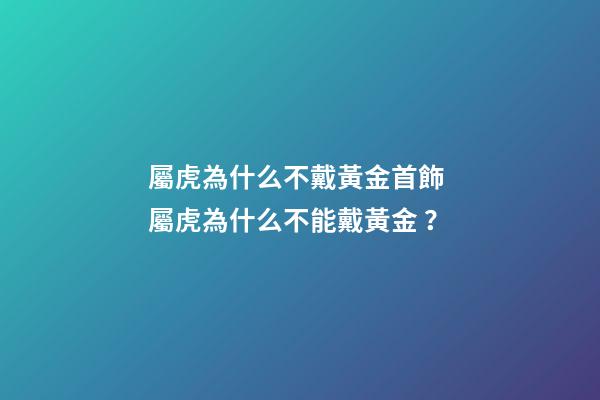 屬虎為什么不戴黃金首飾 屬虎為什么不能戴黃金？-第1張-觀點-玄機派